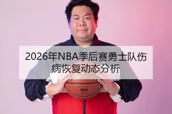 2026年NBA季后赛勇士队伤病恢复动态分析