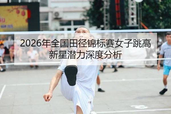 2026年全国田径锦标赛女子跳高新星潜力深度分析