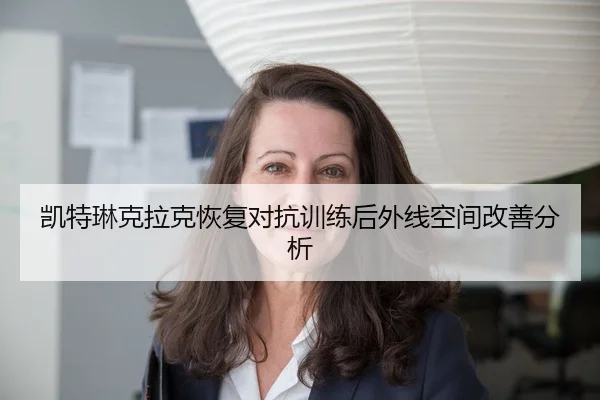 凯特琳克拉克恢复对抗训练后外线空间改善分析