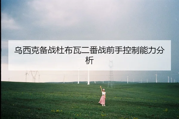 乌西克备战杜布瓦二番战前手控制能力分析