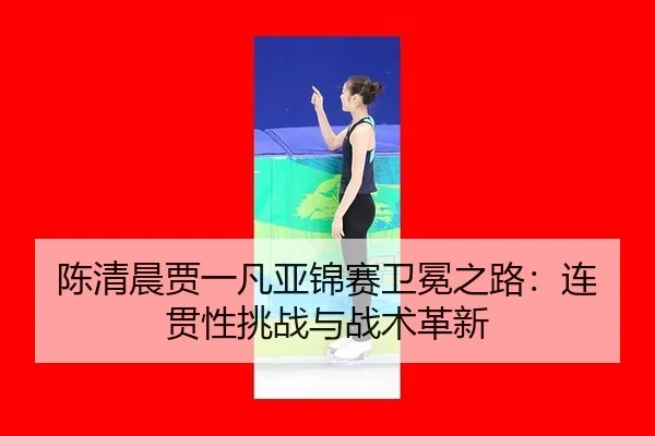 chen-qing-chen-jia-yi-fan-ya-jin-sai-wei-mian-zhi-lu-lian-guan-xing-tiao-zhan-yu-zhan-shu-ge-xin-3-407.jpg