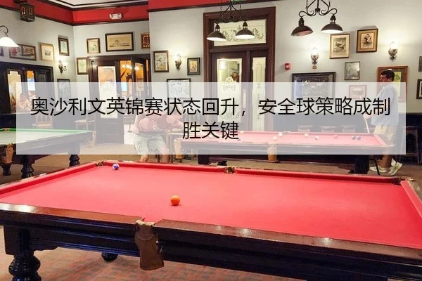 奥沙利文英锦赛状态回升，安全球策略成制胜关键