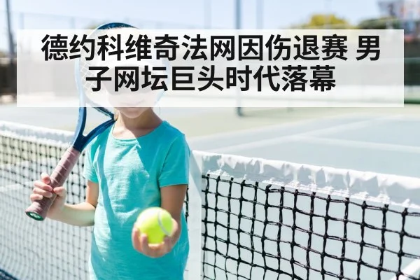 德约科维奇法网因伤退赛 男子网坛巨头时代落幕