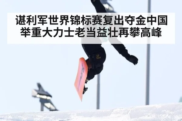 谌利军世界锦标赛复出夺金中国举重大力士老当益壮再攀高峰