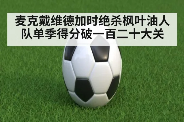 麦克戴维德加时绝杀枫叶油人队单季得分破一百二十大关